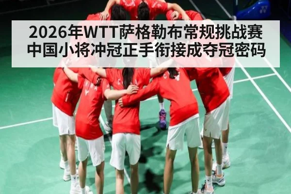 2026年WTT萨格勒布常规挑战赛中国小将冲冠正手衔接成夺冠密码